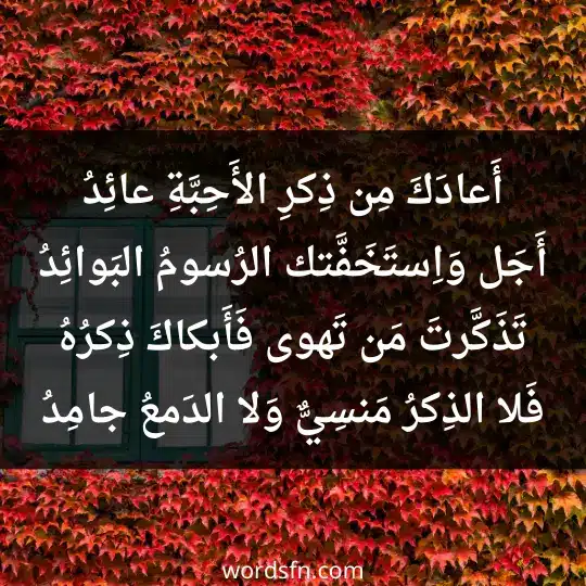 أَعادَكَ مِن ذِكرِ الأَحِبَّةِ عائِدُ أَجَل وَاِستَخَفَّتك الرُسومُ البَوائِدُ تَذَكَّرتَ مَن تَهوى فَأَبكاكَ ذِكرُهُ فَلا الذِكرُ مَنسِيٌّ وَلا الدَمعُ جامِدُ