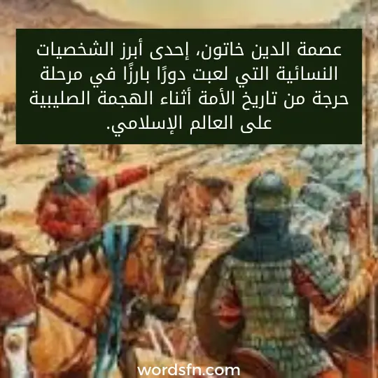 عصمة الدين خاتون، إحدى أبرز الشخصيات النسائية التي لعبت دورًا بارزًا في مرحلة حرجة من تاريخ الأمة أثناء الهجمة الصليبية على العالم الإسلامي.